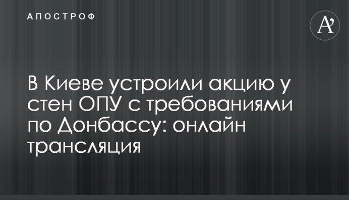 В Киеве устроили акцию у стен ОПУ с требованиями по Донбассу: онлайн трансляция
