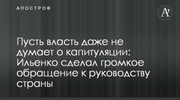 Пусть власть даже не думает о капитуляции: Ильенко сделал громкое обращение к руководству страны
