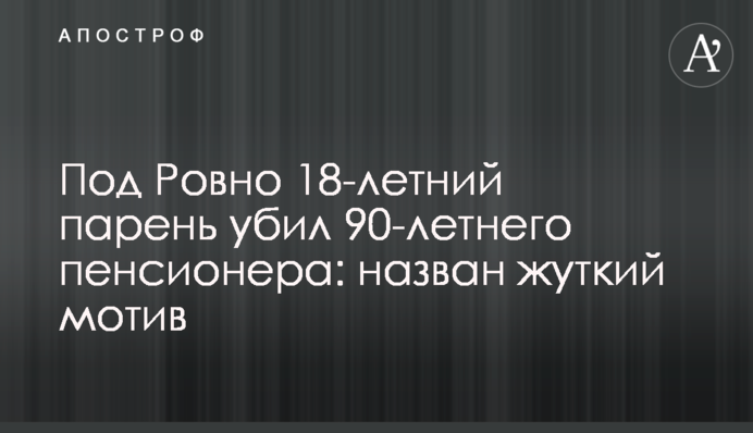 Під Рівним 18-річний хлопець вбив 90-річного пенсіонера: названо моторошний мотив