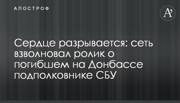 Сердце разрывается: сеть взволновал ролик о погибшем на Донбассе подполковнике СБУ