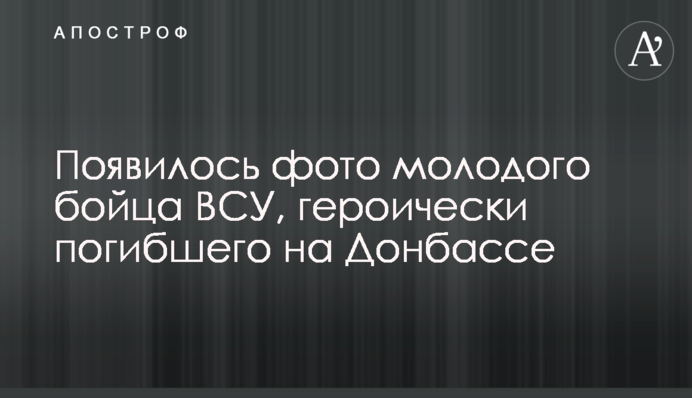 Появилось фото молодого бойца ВСУ, героически погибшего на Донбассе