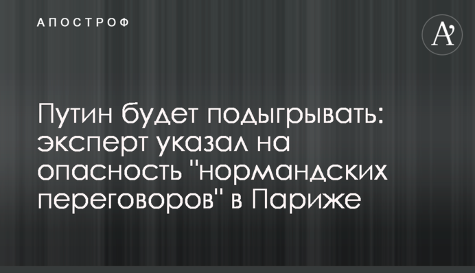 Путін буде підігравати: експерт вказав на небезпеку "нормандських переговорів" в Парижі