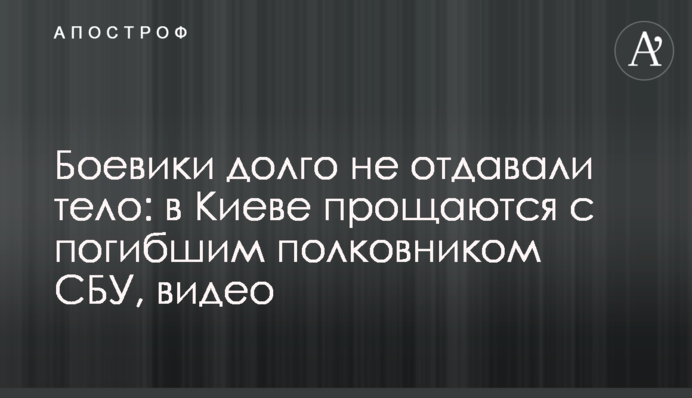 Боевики долго не отдавали тело: в Киеве прощаются с погибшим полковником СБУ, видео