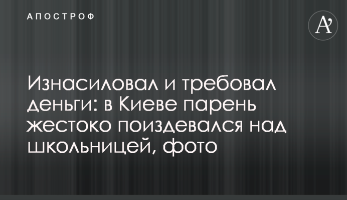 Изнасиловал и требовал деньги: в Киеве парень жестоко поиздевался над школьницей, фото
