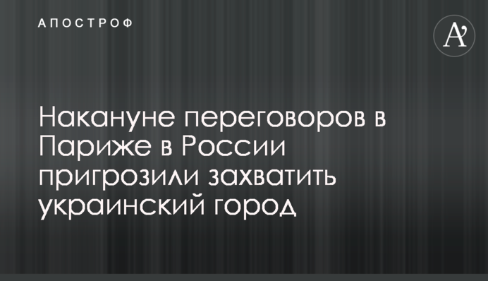 Напередодні переговорів у Парижі в Росії пригрозили захопити українське місто