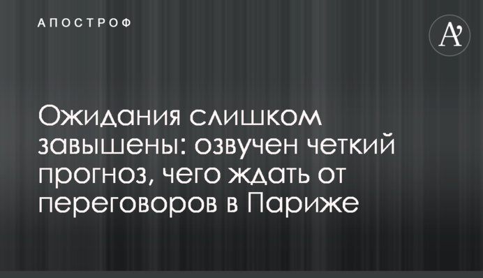 Очікування надто завищені: озвучено чіткий прогноз, чого чекати від переговорів в Парижі