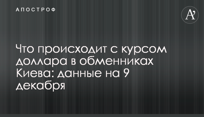 Що відбувається з курсом долара в обмінниках Києва: дані на 9 грудня
