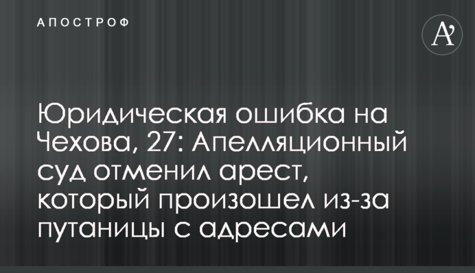 Юридическая ошибка на Чехова, 27: Апелляционный суд отменил арест, который произошел из-за путаницы с адресами