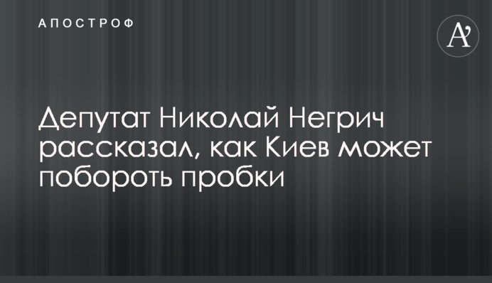 Депутат Микола Негрич розповів, як Київ може побороти затори