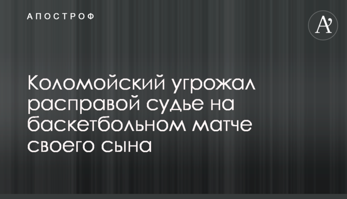 Коломойский угрожал расправой судье на баскетбольном матче своего сына