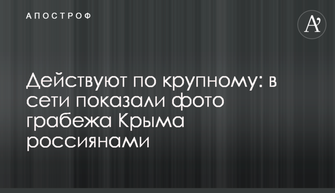 Діють по крупному: в мережі показали фото грабежу Криму росіянами