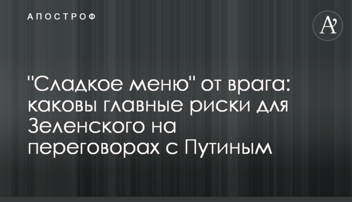 "Солодке меню" від ворога: які головні ризики для Зеленського на переговорах з Путіним