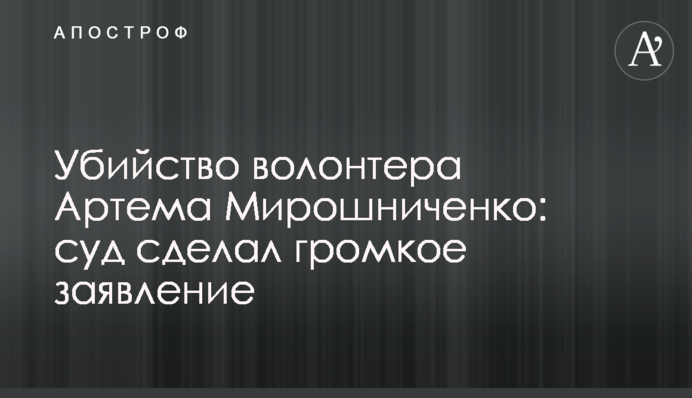 Вбивство волонтера Артема Мірошниченка: суд зробив гучну заяву