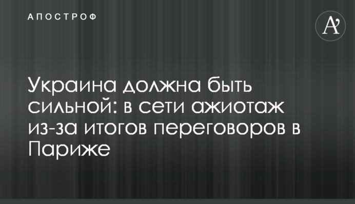 Украина должна быть сильной: в сети ажиотаж из-за итогов переговоров в Париже