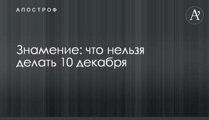 Знамення: що не можна робити 10 грудня