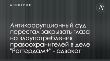 Антикоррупционный суд перестал закрывать глаза на злоупотребления правоохранителей в деле "Роттердам+" - адвокат