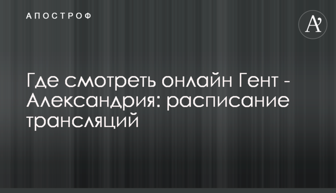 Де дивитися онлайн Гент - Олександрія: розклад трансляцій