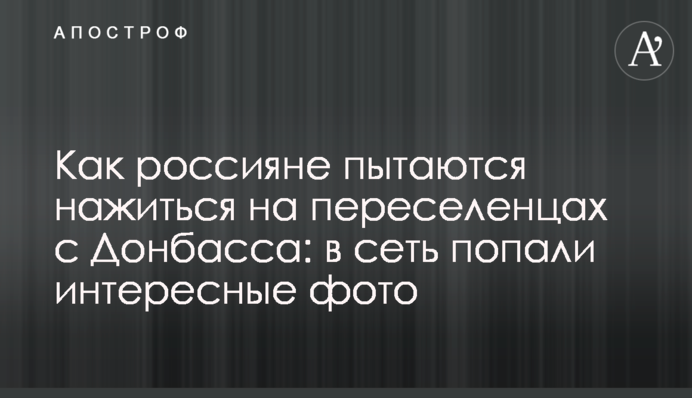 Как россияне пытаются нажиться на переселенцах с Донбасса: в сеть попали интересные фото