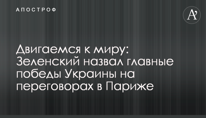 Рухаємося до миру: Зеленський назвав головні перемоги України на переговорах в Парижі