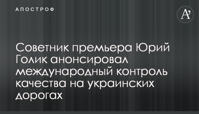 Радник прем'єра Юрій Голик анонсував міжнародний контроль якості на українських дорогах