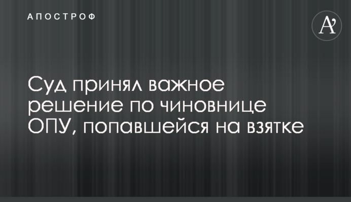 Суд прийняв важливе рішення щодо чиновниці ОПУ, яка попалася на хабарі