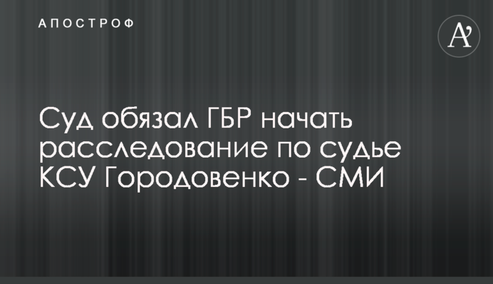 Суд зобов'язав ДБР почати розслідування по судді КСУ Городовенко - ЗМІ