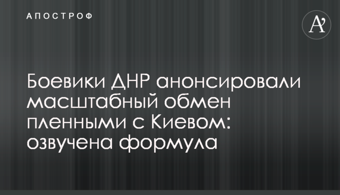 Бойовики ДНР анонсували масштабний обмін полоненими з Києвом: озвучено формулу