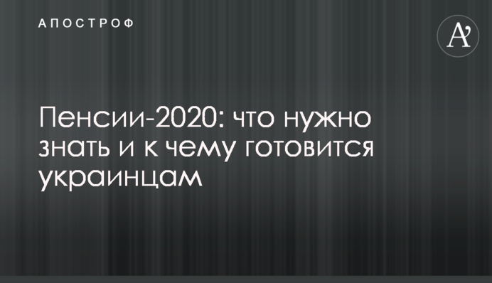 Пенсии-2020: что нужно знать и к чему готовиться украинцам