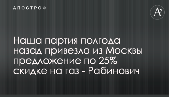 Наша партия полгода назад привезла из Москвы предложение по 25% скидке на газ - Рабинович