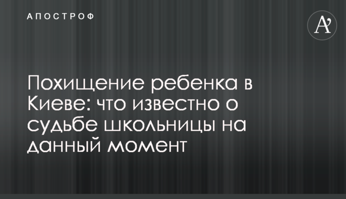 Похищение ребенка в Киеве: что известно о судьбе школьницы на данный момент