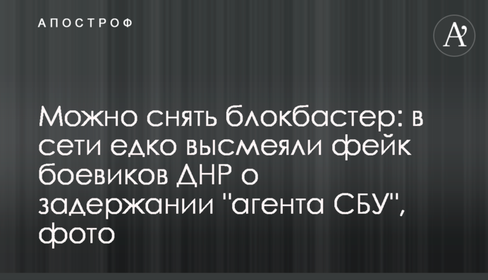 Можно снять блокбастер: в сети едко высмеяли фейк боевиков ДНР о задержании 