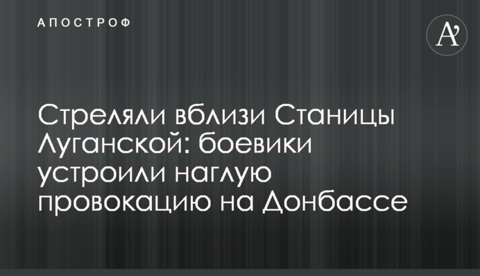 Стреляли вблизи Станицы Луганской: боевики устроили наглую провокацию на Донбассе