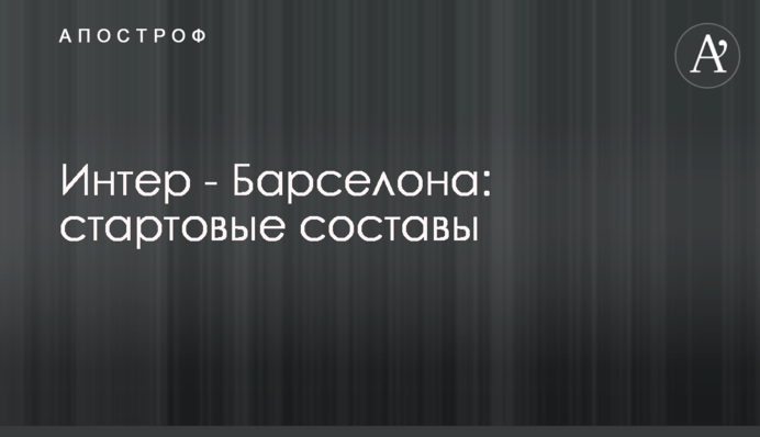 Інтер - Барселона: стартові склади
