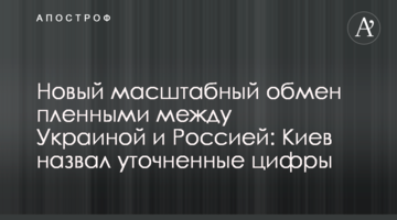 Новый масштабный обмен пленными между Украиной и Россией: Киев назвал уточненные цифры