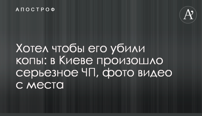 Хотів, щоб його вбили копи: в Києві сталася серйозна НП, фото відео з місця