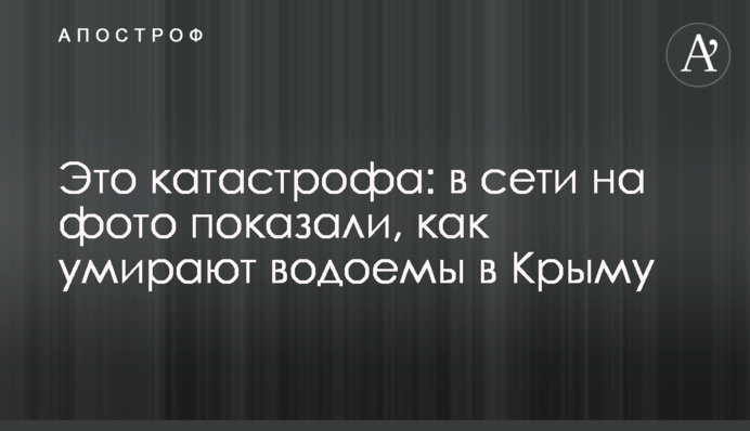 Это катастрофа: в сети на фото показали, как умирают водоемы в Крыму