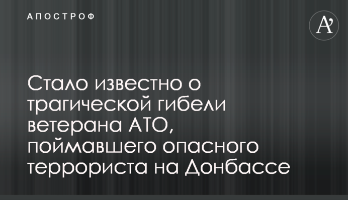 Стало известно о трагической гибели ветерана АТО, поймавшего опасного террориста на Донбассе