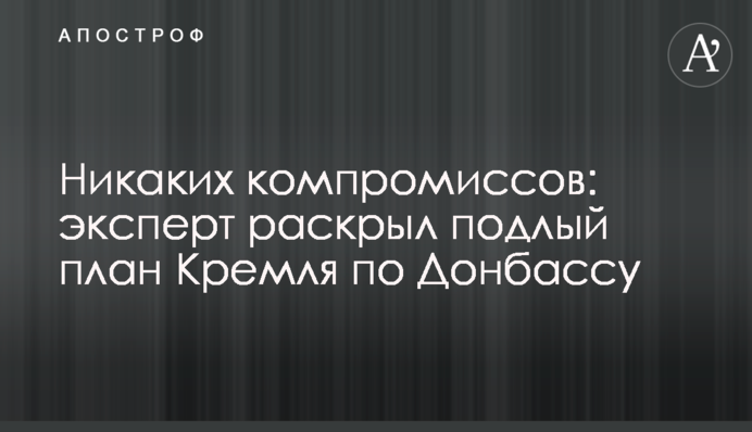 Ніяких компромісів: експерт розкрив підлий план Кремля щодо Донбасу