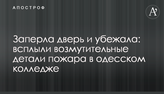 Заперла дверь и убежала: всплыли возмутительные детали пожара в одесском колледже