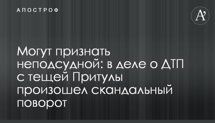 Могут признать неподсудной: в деле о ДТП с тещей Притулы произошел скандальный поворот