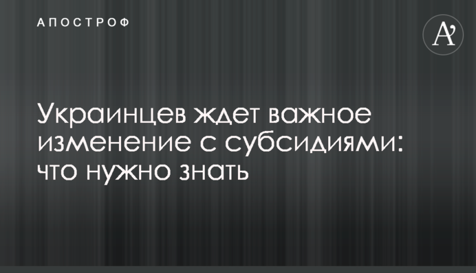 Украинцев ждет важное изменение с субсидиями: что нужно знать