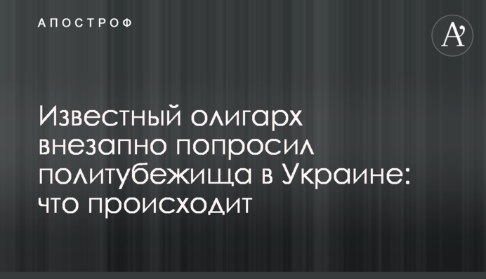 Известный олигарх внезапно попросил политубежища в Украине: что происходит