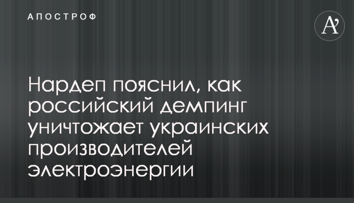 Нардеп пояснил, как российский демпинг уничтожает украинских производителей электроэнергии