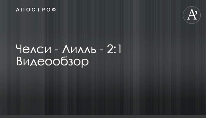 Челси - Лилль - 2:1 Видеообзор