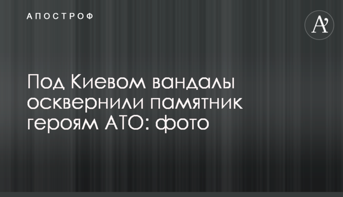 Под Киевом вандалы осквернили памятник героям АТО: фото
