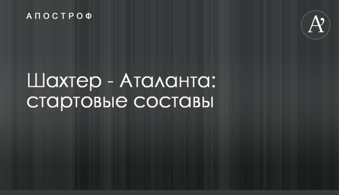 Шахтер - Аталанта: стартовые составы