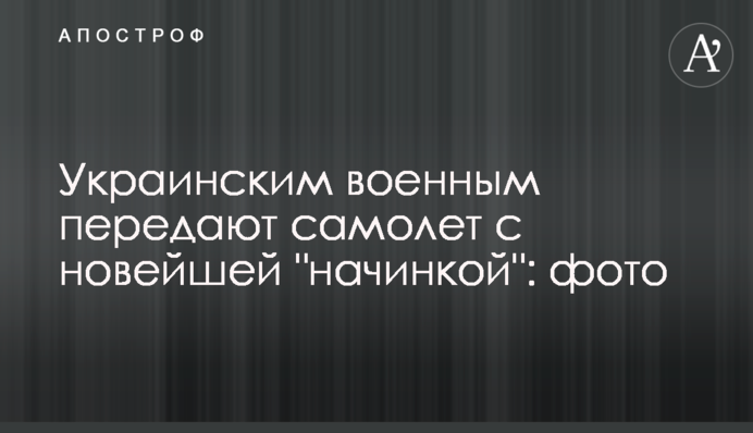 Українським військовим передають літак з новітньої 