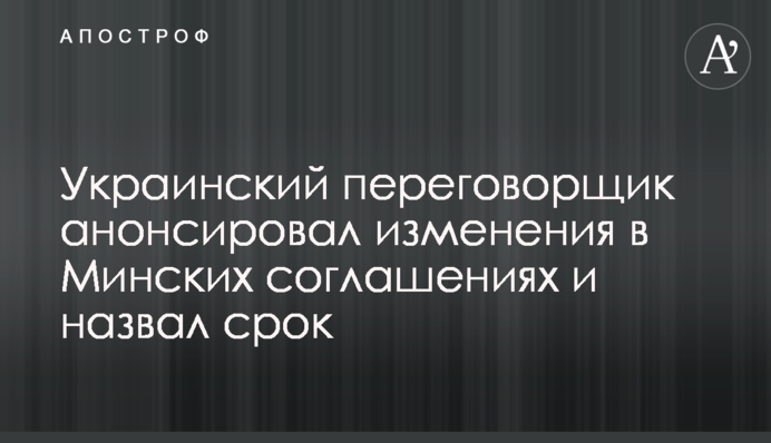 Український переговорник анонсував зміни в Мінських угодах і назвав термін