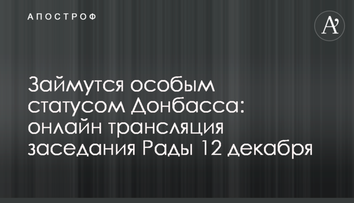 Займутся особым статусом Донбасса: онлайн трансляция заседания Рады 12 декабря