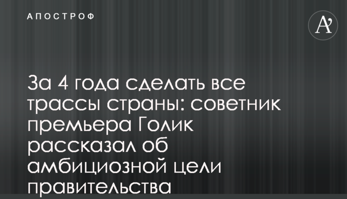За 4 роки зробити всі траси країни: радник прем'єра Голик розповів про амбітну мету уряду